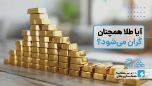 آیا طلا همچنان گران می‌شود یا وقت تغییر استراتژی سرمایه‌گذاری رسیده است؟